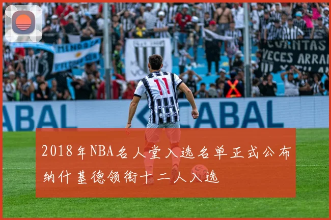 2018年NBA名人堂入选名单正式公布纳什基德领衔十二人入选