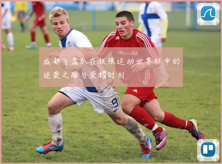 成都飞盘队在极限运动世界杯中的逆袭之路与荣耀时刻