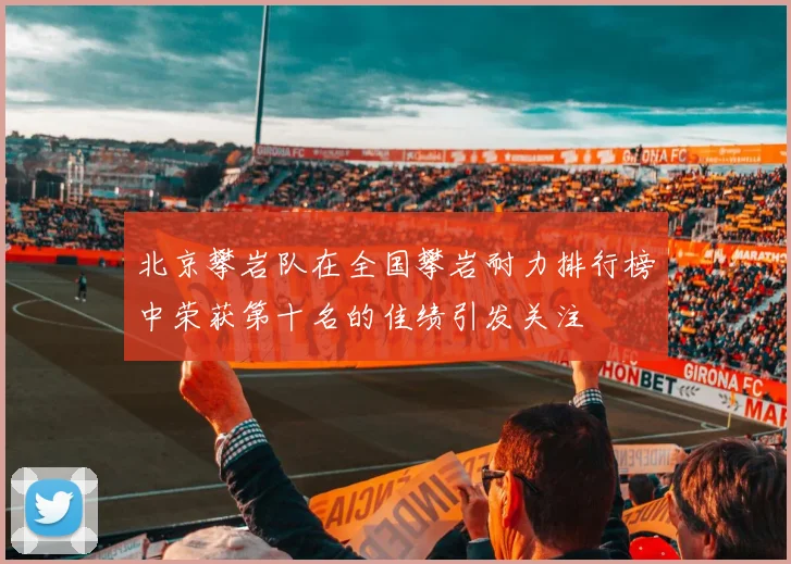北京攀岩队在全国攀岩耐力排行榜中荣获第十名的佳绩引发关注