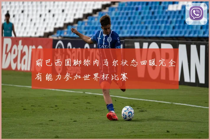 前巴西国脚称内马尔状态回暖完全有能力参加世界杯比赛