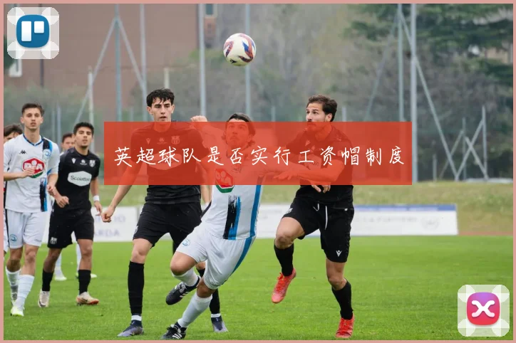 英超球队是否实行工资帽制度