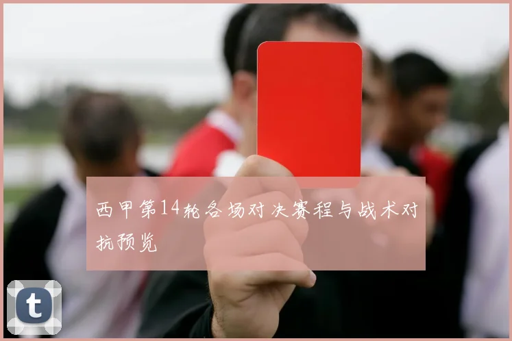 西甲第14轮各场对决赛程与战术对抗预览