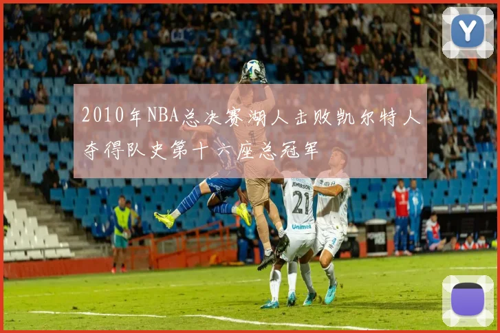 2010年NBA总决赛湖人击败凯尔特人夺得队史第十六座总冠军