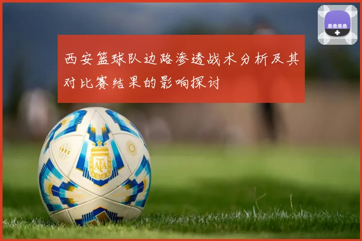 西安篮球队边路渗透战术分析及其对比赛结果的影响探讨